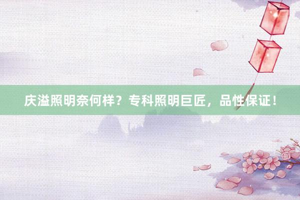 庆溢照明奈何样？专科照明巨匠，品性保证！