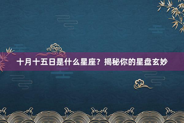 十月十五日是什么星座？揭秘你的星盘玄妙