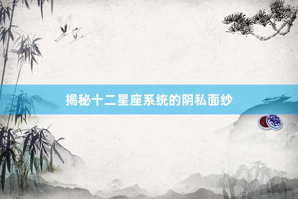 揭秘十二星座系统的阴私面纱