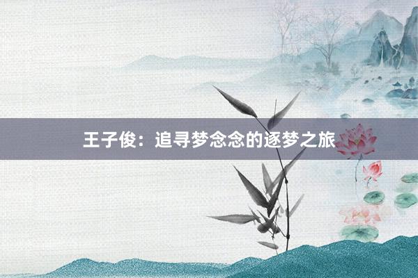 王子俊：追寻梦念念的逐梦之旅