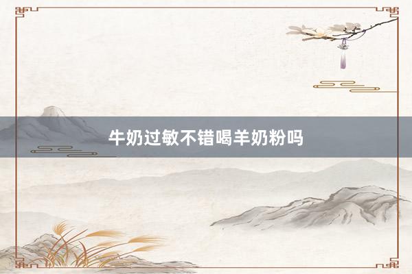 牛奶过敏不错喝羊奶粉吗
