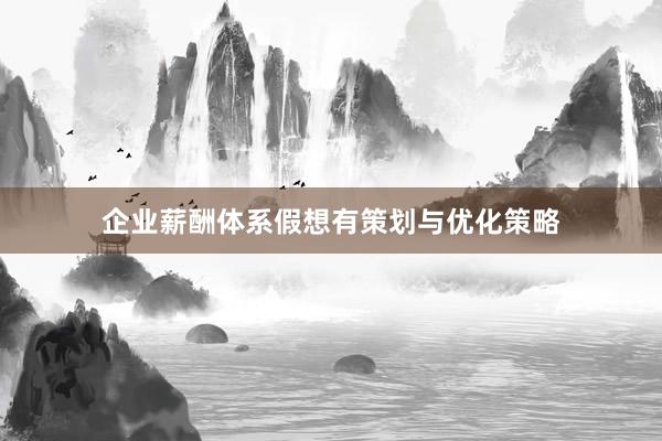 企业薪酬体系假想有策划与优化策略
