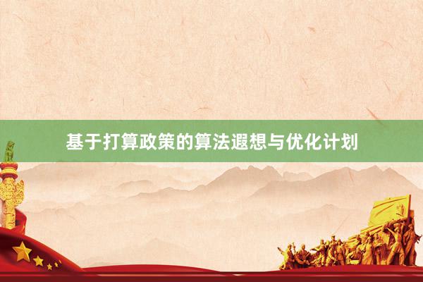 基于打算政策的算法遐想与优化计划